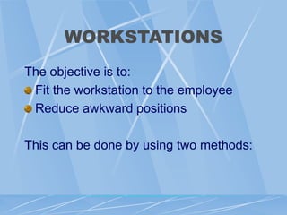 WORKSTATIONS
The objective is to:
Fit the workstation to the employee
Reduce awkward positions
This can be done by using two methods:
 