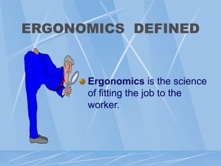 ERGONOMICS DEFINED
Ergonomics is the science
of fitting the job to the
worker.
 