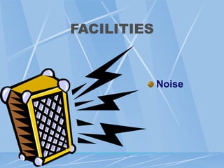 FACILITIES
Noise
 