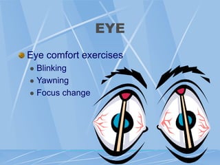 EYE
Eye comfort exercises
 Blinking
 Yawning
 Focus change
 