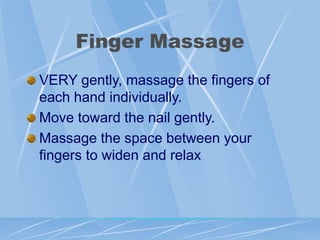 Finger Massage
VERY gently, massage the fingers of
each hand individually.
Move toward the nail gently.
Massage the space between your
fingers to widen and relax
 