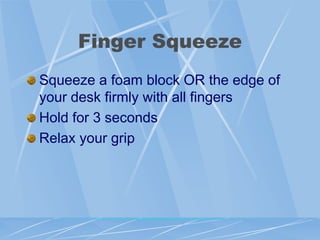 Finger Squeeze
Squeeze a foam block OR the edge of
your desk firmly with all fingers
Hold for 3 seconds
Relax your grip
 