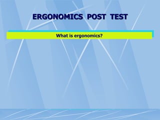 ERGONOMICS POST TEST
What is ergonomics?
 