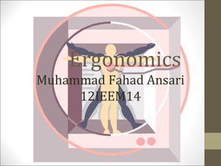 Ergonomics
Muhammad Fahad Ansari
     12IEEM14
 