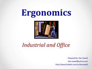 Ergonomics Industrial and Office Prepared by: Dan Sawall dan.sawall@yahoo.com http://www.linkedin.com/in/dansawall 