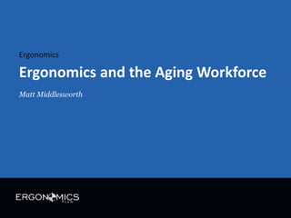 Ergonomics

Ergonomics and the Aging Workforce
Matt Middlesworth

 