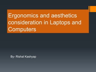 Ergonomics and aesthetics
consideration in Laptops and
Computers
By- Rishal Kashyap
 