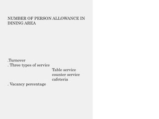 NUMBER OF PERSON ALLOWANCE IN
DINING AREA
.Turnover
. Three types of service
Table service
counter service
cafeteria
. Vacancy percentage
 