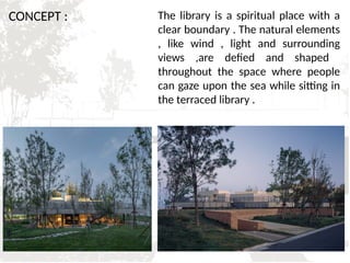 The library is a spiritual place with a
clear boundary . The natural elements
, like wind , light and surrounding
views ,are defied and shaped
throughout the space where people
can gaze upon the sea while sitting in
the terraced library .
CONCEPT :
 