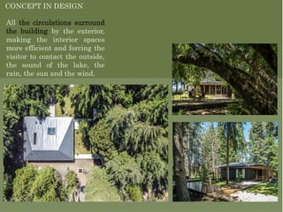 All the circulations surround
the building by the exterior,
making the interior spaces
more efficient and forcing the
visitor to contact the outside,
the sound of the lake, the
rain, the sun and the wind.
CONCEPT IN DESIGN
 