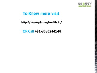 To Know more visit
http://www.planmyhealth.in/
OR Call +91-8080244144
 