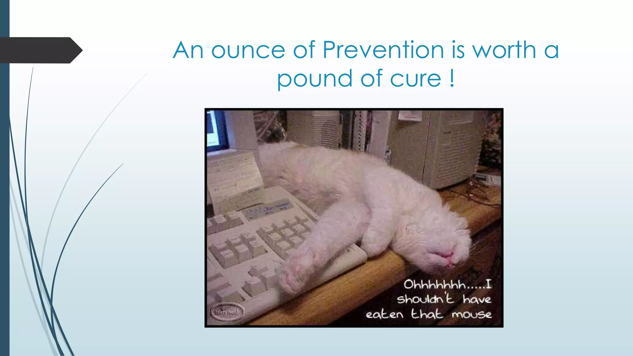 An ounce of Prevention is worth a 
pound of cure ! 
 