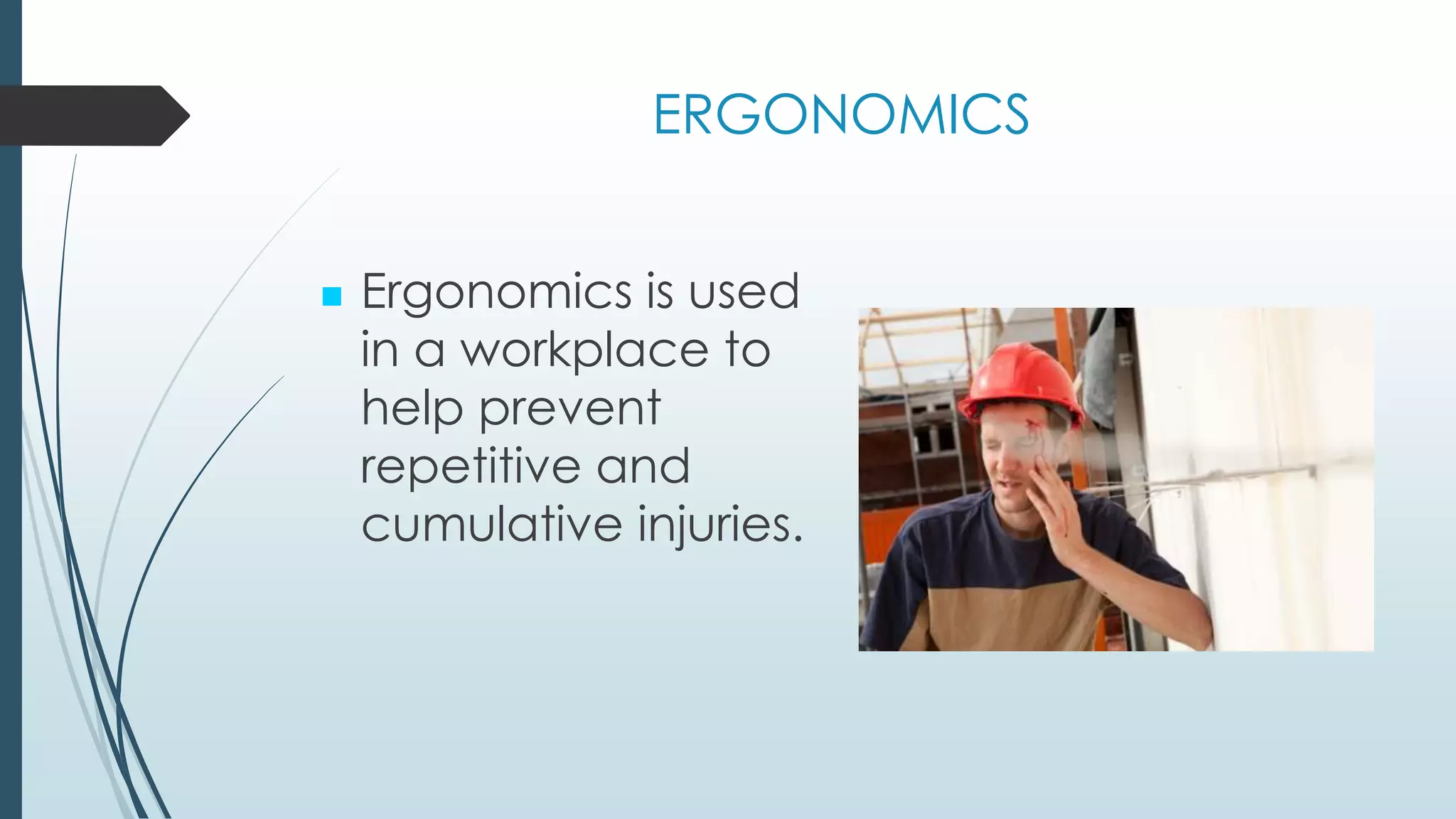 ERGONOMICS 
 Ergonomics is used 
in a workplace to 
help prevent 
repetitive and 
cumulative injuries. 
 