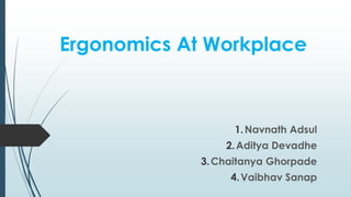 Ergonomics At Workplace 
1.Navnath Adsul 
2. Aditya Devadhe 
3.Chaitanya Ghorpade 
4.Vaibhav Sanap 
 