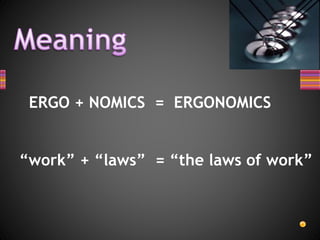 ERGO + NOMICS = ERGONOMICS
“work” + “laws” = “the laws of work”
 