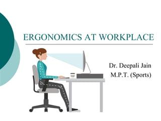 ERGONOMICS AT WORKPLACE
Dr. Deepali Jain
M.P.T. (Sports)
 