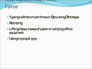 Risk Factors: Excessive Force Typing with too much force or “pounding” the keys Stamping  Lifting heavy boxes of paper or carrying office equipment Using improper grip 