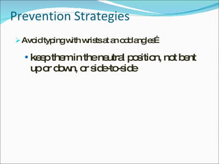 Prevention Strategies Avoid typing with wrists at an odd angles… keep them in the neutral position, not bent up or down, or side-to-side 