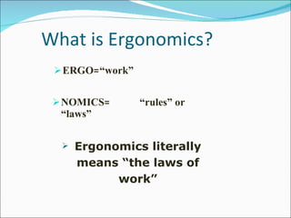 What is Ergonomics? ERGO=“work” NOMICS= “rules” or “laws” Ergonomics literally means “the laws of work” 