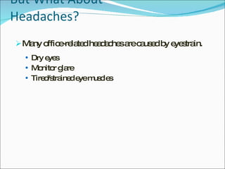 But What About Headaches? Many office-related headaches are caused by eyestrain. Dry eyes Monitor glare Tired/strained eye muscles 