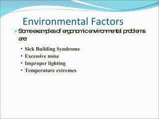 Environmental Factors Some examples of ergonomic environmental problems are: Sick Building Syndrome Excessive noise Improper lighting Temperature extremes 