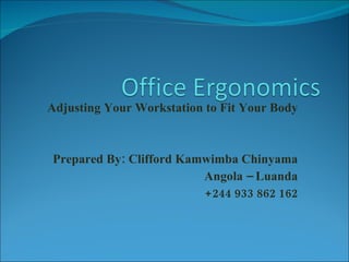 Adjusting Your Workstation to Fit Your Body Prepared By: Clifford Kamwimba Chinyama Angola – Luanda +244 933 862 162 