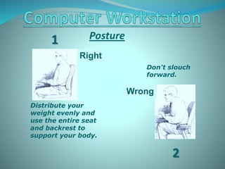 Wrong
Right
Distribute your
weight evenly and
use the entire seat
and backrest to
support your body.
Don't slouch
forward....