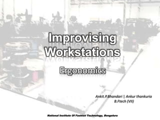 Improvising
Workstations
Ergonomics
Ankit.P.Bhandari | Ankur thankuria
B.Ftech (VII)

 