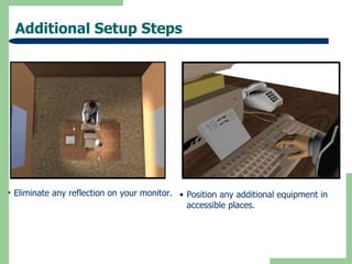 Additional Setup Steps




• Eliminate any reflection on your monitor. • Position any additional equipment in
                                             accessible places.
 