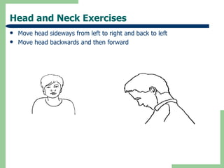 Head and Neck Exercises
   Move head sideways from left to right and back to left
   Move head backwards and then forward
 