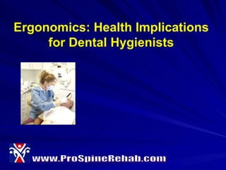 Ergonomics: Health Implications for Dental Hygienists www.ProSpineRehab.com 