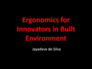 Ergonomics for
Innovators in Built
Environment
Jayadeva de Silva
 