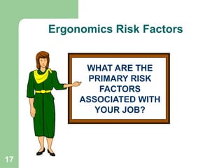 17
WHAT ARE THE
PRIMARY RISK
FACTORS
ASSOCIATED WITH
YOUR JOB?
Continued
Ergonomics Risk Factors
 