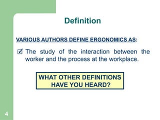 4
🗹 The study of the interaction between the
worker and the process at the workplace.
VARIOUS AUTHORS DEFINE ERGONOMICS AS:
WHAT OTHER DEFINITIONS
HAVE YOU HEARD?
Continued
Definition
 
