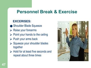 47
Personnel Break & Exercise
EXCERISES:
● Shoulder Blade Squeeze
⮚ Raise your forearms
⮚ Point your hands to the ceiling
⮚ Push your arms back
⮚ Squeeze your shoulder blades
together
⮚ Hold for at least five seconds and
repeat about three times
 
