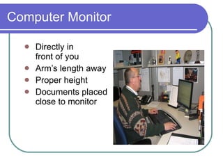 Computer Monitor Directly in  front of you  Arm’s length away Proper height  Documents placed  close to monitor  