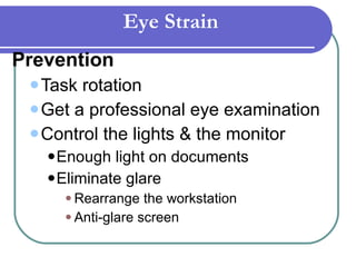 Prevention Task rotation Get a professional eye examination Control the lights & the monitor Enough light on documents Eliminate glare Rearrange the workstation  Anti-glare screen Eye Strain 