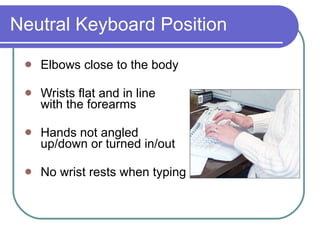 Neutral Keyboard Position Elbows close to the body Wrists flat and in line  with the forearms Hands not angled  up/down or turned in/out No wrist rests when typing 