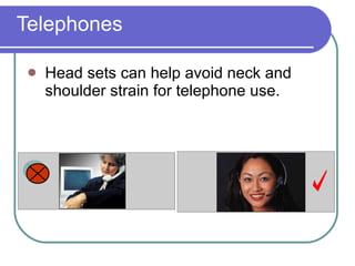 Telephones Head sets can help avoid neck and shoulder strain for telephone use.                                                    