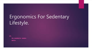 Ergonomics For Sedentary
Lifestyle.
BY,
DR. NAMRATA NAIDU
MPTH
 