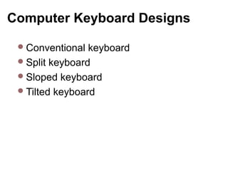 Computer Keyboard Designs
Conventional keyboard
Split keyboard
Sloped keyboard
Tilted keyboard
 