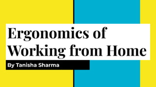 Ergonomics of
Working from Home
By Tanisha Sharma
 