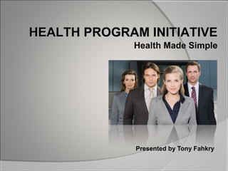 Presented by Tony Fahkry
HEALTH PROGRAM INITIATIVEHEALTH PROGRAM INITIATIVE
Health Made Simple
 