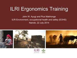 ILRI Ergonomics Training
John W. Ayugi and Pius Makhonge
ILRI Environment, occupational health and safety (EOHS)
Nairobi, ...