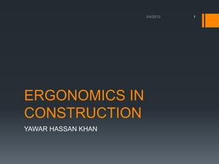 1




ERGONOMICS IN
CONSTRUCTION
YAWAR HASSAN KHAN
 
