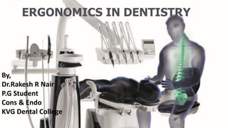 ERGONOMICS IN DENTISTRY
By,
Dr.Rakesh R Nair
P.G Student
Cons & Endo
KVG Dental College
 
