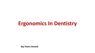 Ergonomics In Dentistry
By/ Hams Hamed
 