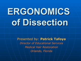 ERGONOMICS  of Dissection Presented by:  Patrick Tafoya Director of Educational Services Medical Hair Restoration Orlando, Florida 