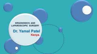 Dr. Yamal Patel
Kenya.
ERGONOMICS AND
LAPAROSCOPIC SURGERY
 
