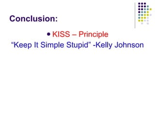 Conclusion: KISS – Principle “ Keep It Simple Stupid” -Kelly Johnson 